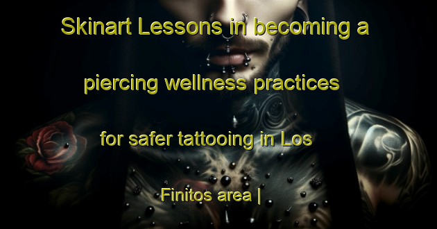 Skinart Lessons in becoming a piercing wellness practices for safer tattooing in Los Finitos area | PiercingTraining | PiercingClasses | SkinartTraining-Mexico